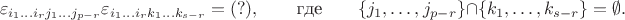 $$\varepsilon_{i_1\dots i_rj_1\dots j_{p-r}}\varepsilon_{i_1\dots i_rk_1\dots k_{s-r}}=(?),\qquad
\text{где}\qquad \{j_1,\dots,j_{p-r}\}\cap\{k_1,\dots,k_{s-r}\}=\emptyset.$$