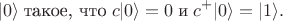 $$|0\rangle\;\text{такое, что}\; c|0\rangle=0\;\text{и}\; c^+ |0\rangle=|1\rangle.$$