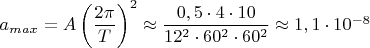 $a_{max}=A \left( \dfrac{2\pi}{T}\right) ^2 \approx \dfrac{0,5\cdot 4 \cdot 10}{12^2 \cdot 60^2 \cdot 60^2} \approx 1,1 \cdot 10^{-8}$