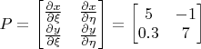 $P=\begin{bmatrix}\frac{\partial x}{\partial \xi}&\frac{\partial x}{\partial\eta}\\\frac{\partial y}{\partial\xi}&\frac{\partial y}{\partial\eta}\end{bmatrix}=\begin{bmatrix}5&-1\\0.3&7\end{bmatrix}$