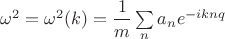 $\omega^2=\omega^2(k)=\dfrac{1}{m}\sum\limits_n a_n e^{-iknq}$