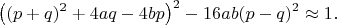 $$\left ( (p+q)^2 +4aq-4bp \right )^2-16ab(p-q)^2\approx 1.$$
