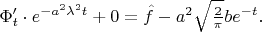 $\Phi_t'\cdot e^{-a^2\lambda^2t} + 0 = \hat{f} - a^2\sqrt{2 \over \pi} b e^{-t}.$