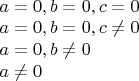 $\\a=0, b=0, c=0\\
a=0, b=0, c\ne 0\\
a=0, b \ne 0\\
a \ne 0$