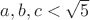 $a,b,c<\sqrt{5}$