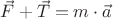${\vec F}+{\vec T}={m}\cdot{\vec a}$