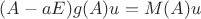 $(A-aE)g(A)u = M(A)u$