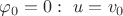 $\varphi_0=0:\ u=v_0$