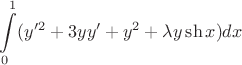 $$\int\limits_0^1(y'^2+3yy'+y^2+\lambda y\sh x)dx$$ $$\int\limits_0^1(y'^2+3yy'+y^2+\lambda y\sh x)dx$$