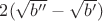 $2(\sqrt {b''} - \sqrt {b'})$ $2(\sqrt {b''} - \sqrt {b'})$