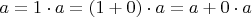 $a = 1 \cdot a = (1+0) \cdot a = a + 0 \cdot a$