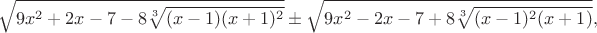 $$\sqrt{9x^2+2x-7-8\sqrt[3]{(x-1)(x+1)^2}} \pm \sqrt{9x^2-2x-7+8\sqrt[3]{(x-1)^2(x+1)}},$$