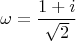 $$\omega = \frac{1+i}{\sqrt 2}$$