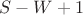 $S-W+1$