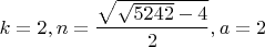 $$k=2, n=\frac{\sqrt{\sqrt{5242}-4}}{2}, a=2$$
