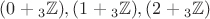 $(0 + {}_3\mathbb Z),(1 + {}_3\mathbb Z),(2 + {}_3\mathbb Z)$