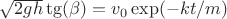 $ \sqrt{2gh} \tg(\beta) = {v_0} \exp(-kt/m)$