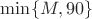 $\min \{M,90\}$