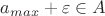 $a_{max} + \varepsilon \in A$ $a_{max} + \varepsilon \in A$