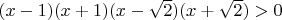 $(x-1)(x+1)(x-\sqrt{2})(x+\sqrt{2})>0$