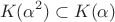 $$ K(\alpha^{2})  \subset K(\alpha )$$