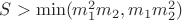 $S>\min(m_1^2m_2,m_1m_2^2)$