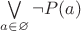 $\bigvee\limits_{a\in\varnothing}\neg P(a)$