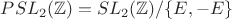 $PSL_2(\mathbb{Z}) = SL_2(\mathbb{Z}) / \{ E, -E\}$