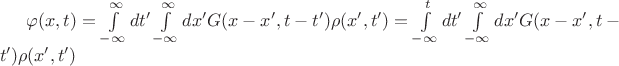 $\varphi(x,t)=\int\limits_{-\infty}^{\infty}dt'\int\limits_{-\infty}^{\infty}dx' G(x-x',t-t')\rho(x',t')=\int\limits_{-\infty}^{t}dt'\int\limits_{-\infty}^{\infty}dx' G(x-x',t-t')\rho(x',t')$ $\varphi(x,t)=\int\limits_{-\infty}^{\infty}dt'\int\limits_{-\infty}^{\infty}dx' G(x-x',t-t')\rho(x',t')=\int\limits_{-\infty}^{t}dt'\int\limits_{-\infty}^{\infty}dx' G(x-x',t-t')\rho(x',t')$