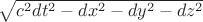 $\sqrt{c^2 dt^2 - dx^2 -dy^2 - dz^2}$