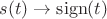 $s(t) \to \operatorname{sign} (t)$
