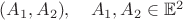 $(A_1, A_2), \quad A_1,A_2\in \mathbb E^2$