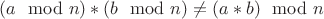 $(a \mod n) * (b \mod n) \ne (a*b) \mod n$