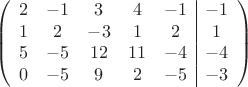 $$\left(\begin{array}{ccccc|c}
2& -1& 3&4&-1&-1\\
1&2& -3&1&2&1\\
5&-5&12&11&-4&-4\\
0& -5& 9& 2&-5&-3\\
\end{array}\right)$$