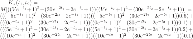 $K_x(t_1,t_2)=
\\
M[((V e^{-t_1} +1)^2-(30 e^{-2t_1}-2 e^{-t_1}+1))((V e^{-t_2} +1)^2-(30 e^{-2t_2}-2 e^{-t_2}+1))]=
\\
(((-5 e^{-t_1} +1)^2-(30 e^{-2t_1}-2 e^{-t_1}+1))((-5 e^{-t_2} +1)^2-(30 e^{-2t_2}-2 e^{-t_2}+1))0.6)+
\\
(((0 e^{-t_1} +1)^2-(30 e^{-2t_1}-2 e^{-t_1}+1))((0 e^{-t_2} +1)^2-(30 e^{-2t_2}-2 e^{-t_2}+1))0.1)+
\\
(((5 e^{-t_1} +1)^2-(30 e^{-2t_1}-2 e^{-t_1}+1))((5 e^{-t_2} +1)^2-(30 e^{-2t_2}-2 e^{-t_2}+1))0.2)+
\\
(((10 e^{-t_1} +1)^2-(30 e^{-2t_1}-2 e^{-t_1}+1))((10 e^{-t_2} +1)^2-(30 e^{-2t_2}-2 e^{-t_2}+1))0.1)$