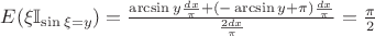 $E(\xi\mathbb{I}_{\sin\xi=y})= \frac{\arcsin{y}\frac{dx}{\pi}+(-\arcsin{y}+\pi)\frac{dx}{\pi}}{\frac{2dx}{\pi}}=\frac{\pi}{2}$