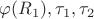 $\varphi (R_1) , \tau_1, \tau_2$