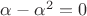 $\[\alpha  - {\alpha ^2} = 0\]$