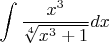 $$
\int \frac{x^3}{\sqrt[4]{ x^3+1}} dx
$$