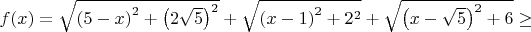 $f(x)=\sqrt{\left(5-x\right)^2+\left(2\sqrt{5}\right)^2}+\sqrt{\left(x-1\right)^2+2^2} + \sqrt{\left(x-\sqrt{5}\right)^2 + 6}\geq$