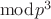 $\bmod p^3$