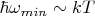 $\hbar \omega _{min}\sim kT$