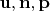 $\mathbf{u}, \mathbf{n}, \mathbf{p}$