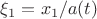 $\xi_1 = x_1 / a(t)$