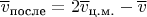 $\overline{v}_{\text{после}}=2\overline{v}_{\text{ц.м.}}-\overline{v}$