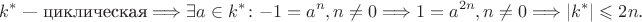 $$k^* \text{ &mdash; циклическая} \Longrightarrow \exists a \in k^*\colon -1 = a^n, n \ne 0 \Longrightarrow 1 = a^{2n}, n \ne 0 \Longrightarrow |k^*| \leqslant 2n.$$
