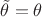 $\tilde{\theta}=\theta$
