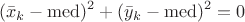 $$(\bar x_k-\mathrm{med})^2+(\bar y_k-\mathrm{med})^2=0$$