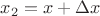 $x_2=x+\Delta x$
