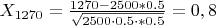 $X_{1270} = \frac{1270-2500*0.5}{\sqrt{2500\cdot0.5\cdot*0.5}}=0,8$